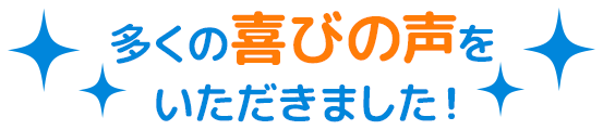 多くの喜びの声をいただきました!